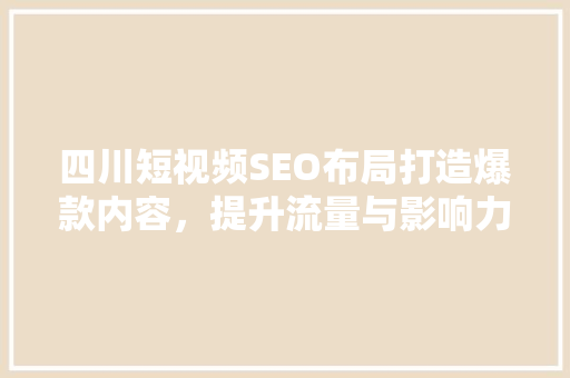 四川短视频SEO布局打造爆款内容，提升流量与影响力