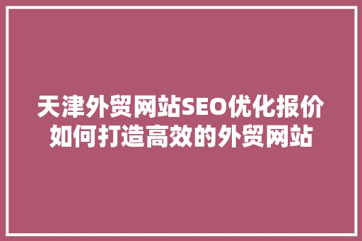 天津外贸网站SEO优化报价如何打造高效的外贸网站