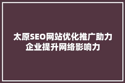 太原SEO网站优化推广助力企业提升网络影响力