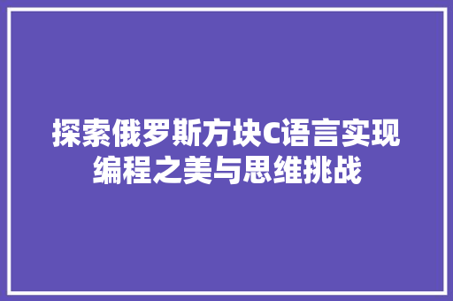 探索俄罗斯方块C语言实现编程之美与思维挑战