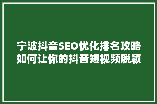 宁波抖音SEO优化排名攻略如何让你的抖音短视频脱颖而出