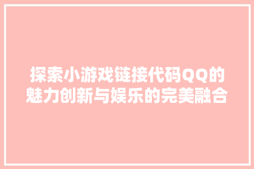 探索小游戏链接代码QQ的魅力创新与娱乐的完美融合