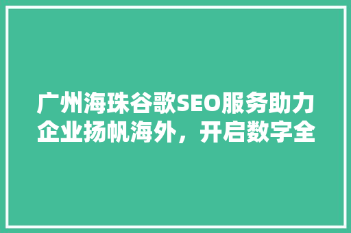 广州海珠谷歌SEO服务助力企业扬帆海外，开启数字全球化新篇章  第1张