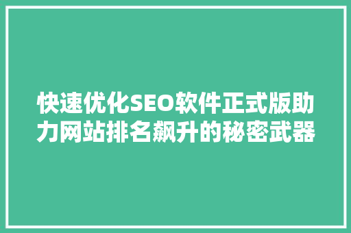 快速优化SEO软件正式版助力网站排名飙升的秘密武器