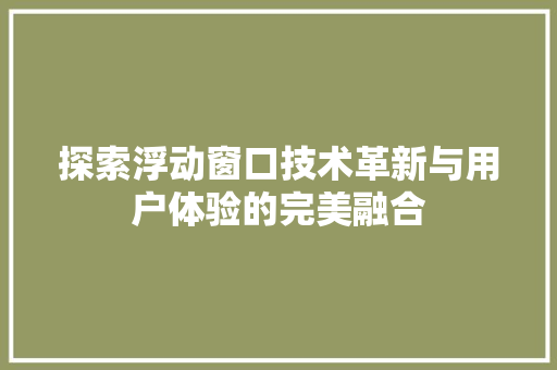 探索浮动窗口技术革新与用户体验的完美融合