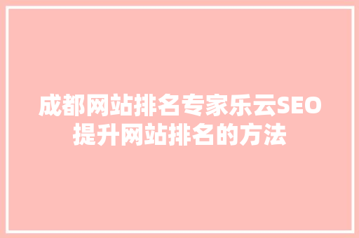 成都网站排名专家乐云SEO提升网站排名的方法