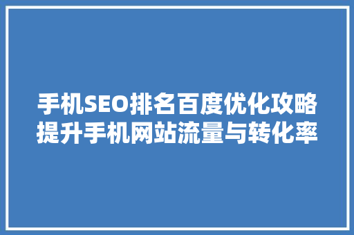 手机SEO排名百度优化攻略提升手机网站流量与转化率
