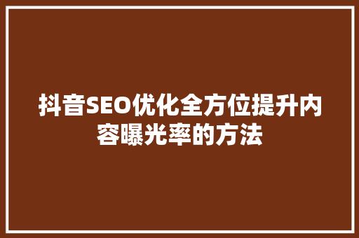 抖音SEO优化全方位提升内容曝光率的方法