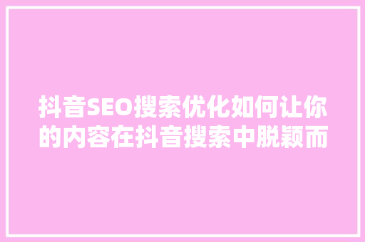 抖音SEO搜索优化如何让你的内容在抖音搜索中脱颖而出