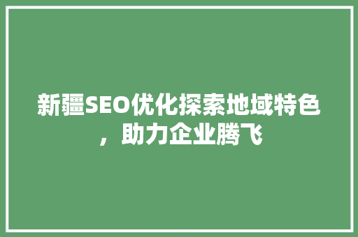 新疆SEO优化探索地域特色，助力企业腾飞