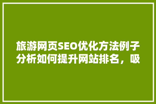 旅游网页SEO优化方法例子分析如何提升网站排名，吸引更多游客