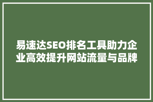 易速达SEO排名工具助力企业高效提升网站流量与品牌知名度
