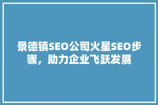 景德镇SEO公司火星SEO步骤，助力企业飞跃发展