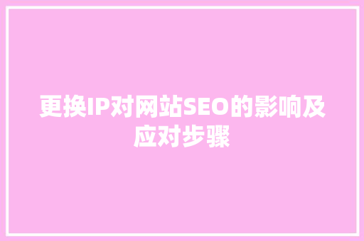 更换IP对网站SEO的影响及应对步骤