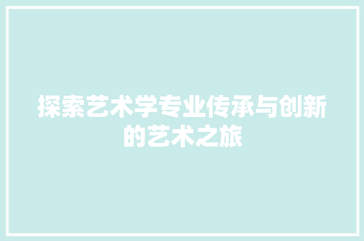 探索艺术学专业传承与创新的艺术之旅  第1张
