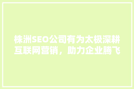 株洲SEO公司有为太极深耕互联网营销，助力企业腾飞