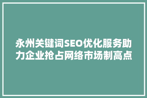 永州关键词SEO优化服务助力企业抢占网络市场制高点