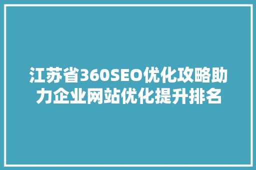 江苏省360SEO优化攻略助力企业网站优化提升排名