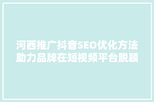 河西推广抖音SEO优化方法助力品牌在短视频平台脱颖而出
