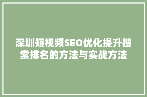深圳短视频SEO优化提升搜索排名的方法与实战方法