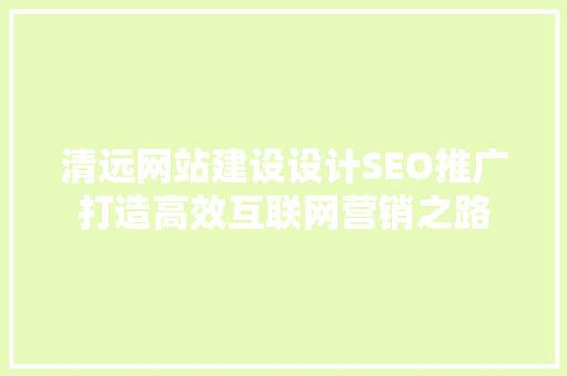 清远网站建设设计SEO推广打造高效互联网营销之路