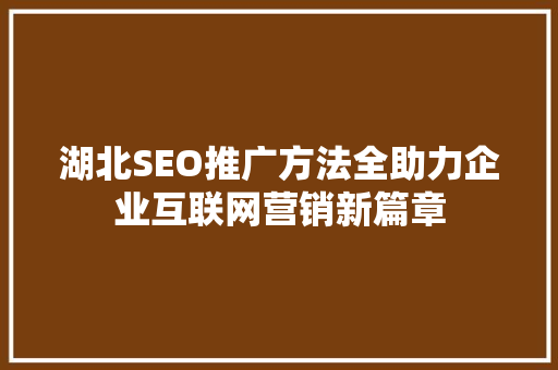湖北SEO推广方法全助力企业互联网营销新篇章