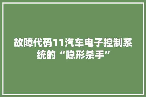故障代码11汽车电子控制系统的“隐形杀手”