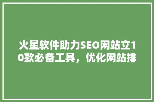 火星软件助力SEO网站立10款必备工具，优化网站排名