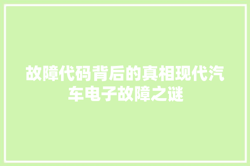 故障代码背后的真相现代汽车电子故障之谜  第1张