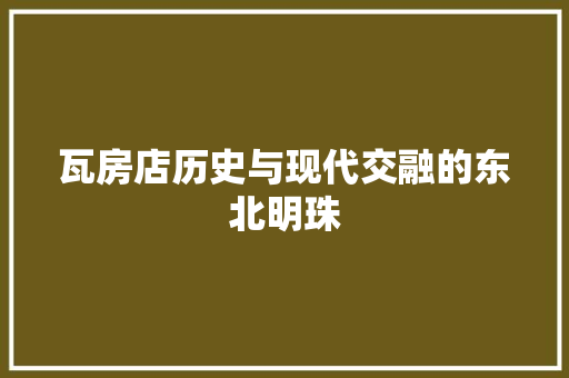 瓦房店历史与现代交融的东北明珠