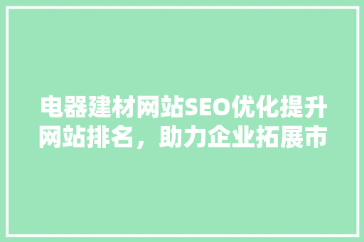 电器建材网站SEO优化提升网站排名，助力企业拓展市场