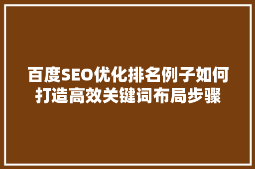 百度SEO优化排名例子如何打造高效关键词布局步骤