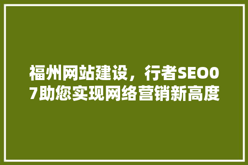 福州网站建设，行者SEO07助您实现网络营销新高度