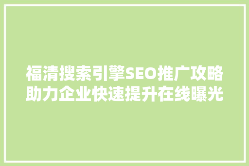 福清搜索引擎SEO推广攻略助力企业快速提升在线曝光率