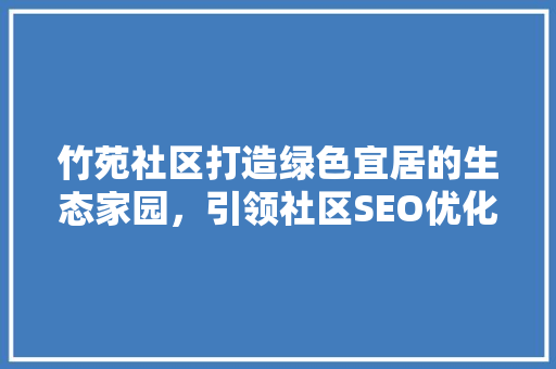 竹苑社区打造绿色宜居的生态家园，引领社区SEO优化新潮流