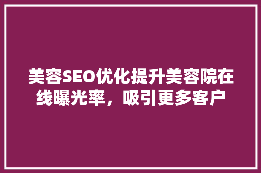 美容SEO优化提升美容院在线曝光率，吸引更多客户