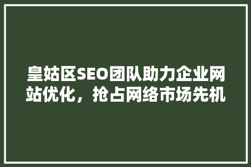 皇姑区SEO团队助力企业网站优化，抢占网络市场先机