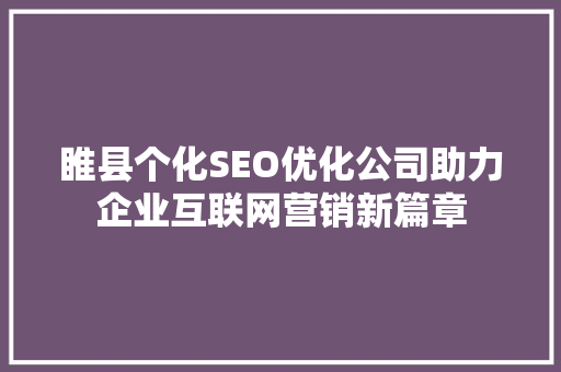 睢县个化SEO优化公司助力企业互联网营销新篇章