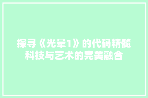 探寻《光晕1》的代码精髓科技与艺术的完美融合  第1张