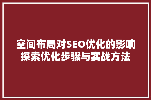 空间布局对SEO优化的影响探索优化步骤与实战方法