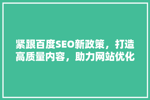 紧跟百度SEO新政策，打造高质量内容，助力网站优化  第1张