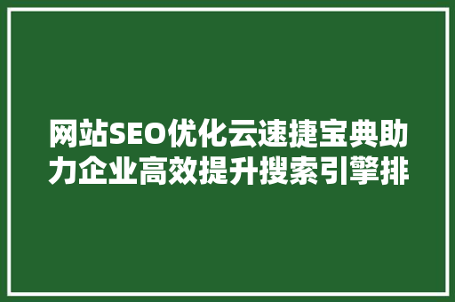 网站SEO优化云速捷宝典助力企业高效提升搜索引擎排名