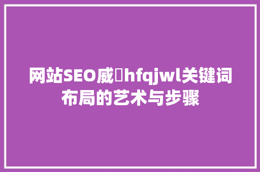 网站SEO威訫hfqjwl关键词布局的艺术与步骤