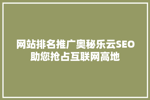 网站排名推广奥秘乐云SEO助您抢占互联网高地