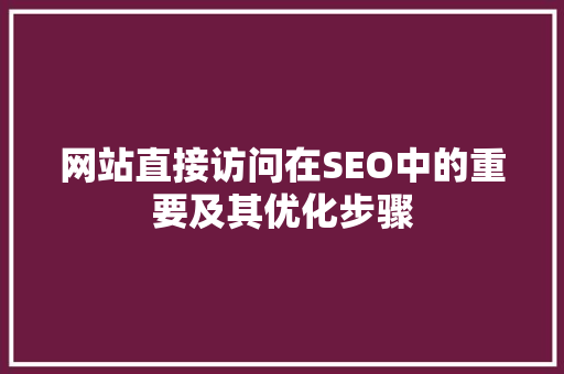 网站直接访问在SEO中的重要及其优化步骤