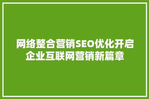 网络整合营销SEO优化开启企业互联网营销新篇章