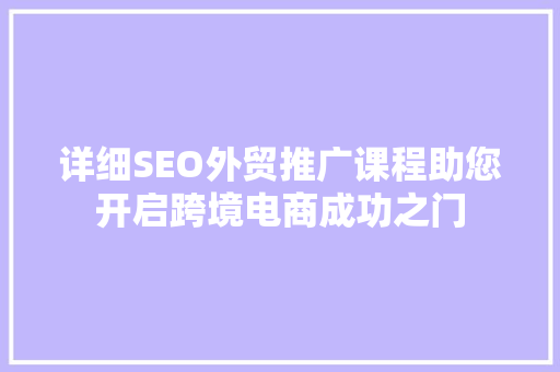 详细SEO外贸推广课程助您开启跨境电商成功之门