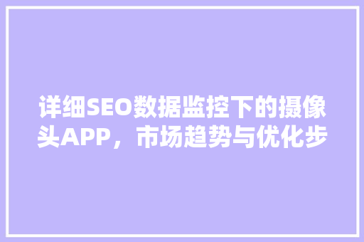 详细SEO数据监控下的摄像头APP，市场趋势与优化步骤