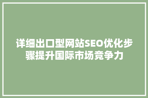详细出口型网站SEO优化步骤提升国际市场竞争力