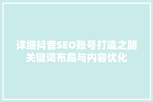 详细抖音SEO账号打造之路关键词布局与内容优化